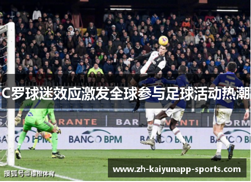 C罗球迷效应激发全球参与足球活动热潮