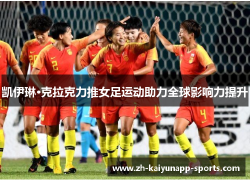 凯伊琳·克拉克力推女足运动助力全球影响力提升