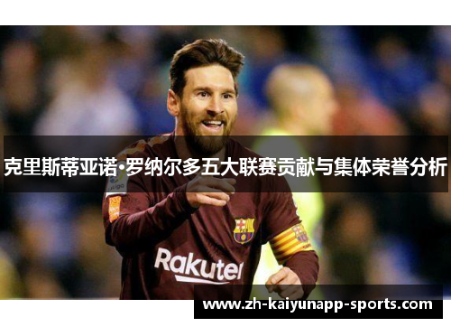 克里斯蒂亚诺·罗纳尔多五大联赛贡献与集体荣誉分析