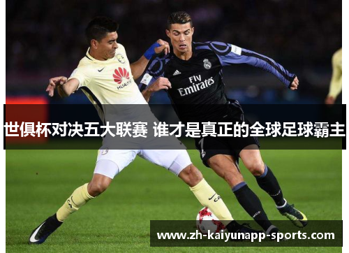 世俱杯对决五大联赛 谁才是真正的全球足球霸主