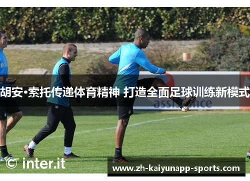 胡安·索托传递体育精神 打造全面足球训练新模式