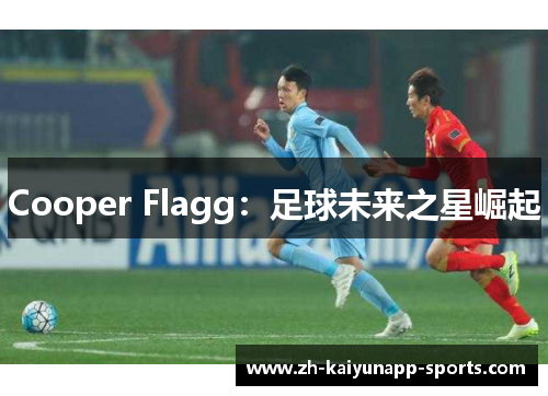 Cooper Flagg：足球未来之星崛起