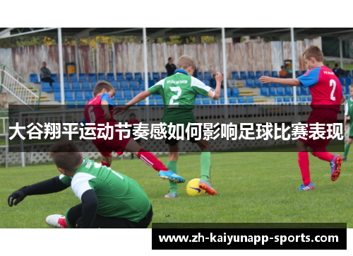 大谷翔平运动节奏感如何影响足球比赛表现