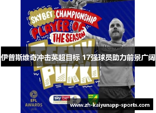 伊普斯维奇冲击英超目标 17强球员助力前景广阔