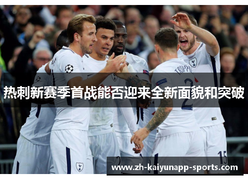 热刺新赛季首战能否迎来全新面貌和突破