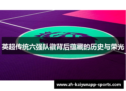英超传统六强队徽背后蕴藏的历史与荣光