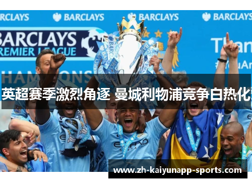 英超赛季激烈角逐 曼城利物浦竞争白热化