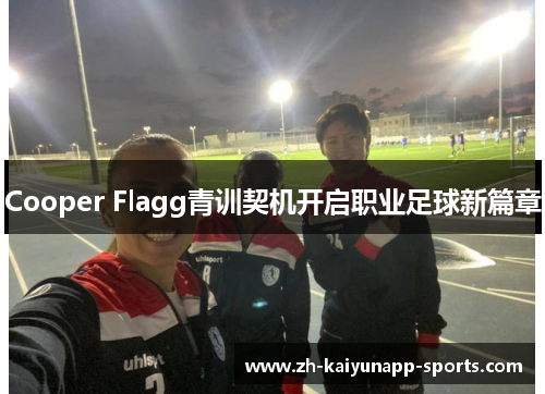 Cooper Flagg青训契机开启职业足球新篇章