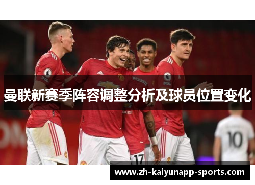 曼联新赛季阵容调整分析及球员位置变化